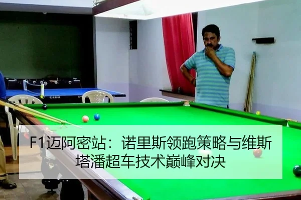 F1迈阿密站：诺里斯领跑策略与维斯塔潘超车技术巅峰对决