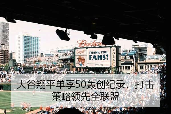 大谷翔平单季50轰创纪录，打击策略领先全联盟