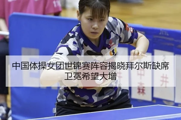 中国体操女团世锦赛阵容揭晓拜尔斯缺席卫冕希望大增