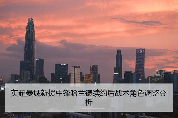 英超曼城新援中锋哈兰德续约后战术角色调整分析