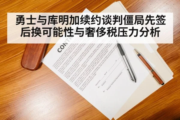勇士与库明加续约谈判僵局先签后换可能性与奢侈税压力分析